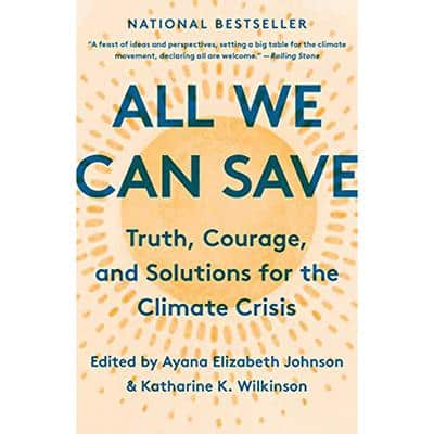 All We Can Save: Truth, Courage, and Solutions for the Climate Crisis by Ayana Elizabeth Johnson and Katharine K. Wilkinson